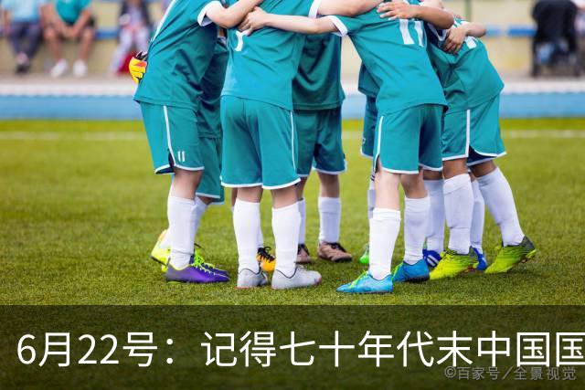 6月22号：记得七十年代末中国国足迎战摩洛哥国足，国足1比3落后情况下连追两球